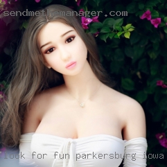 Look for fun love to pleasure in Parkersburg, Iowa women.